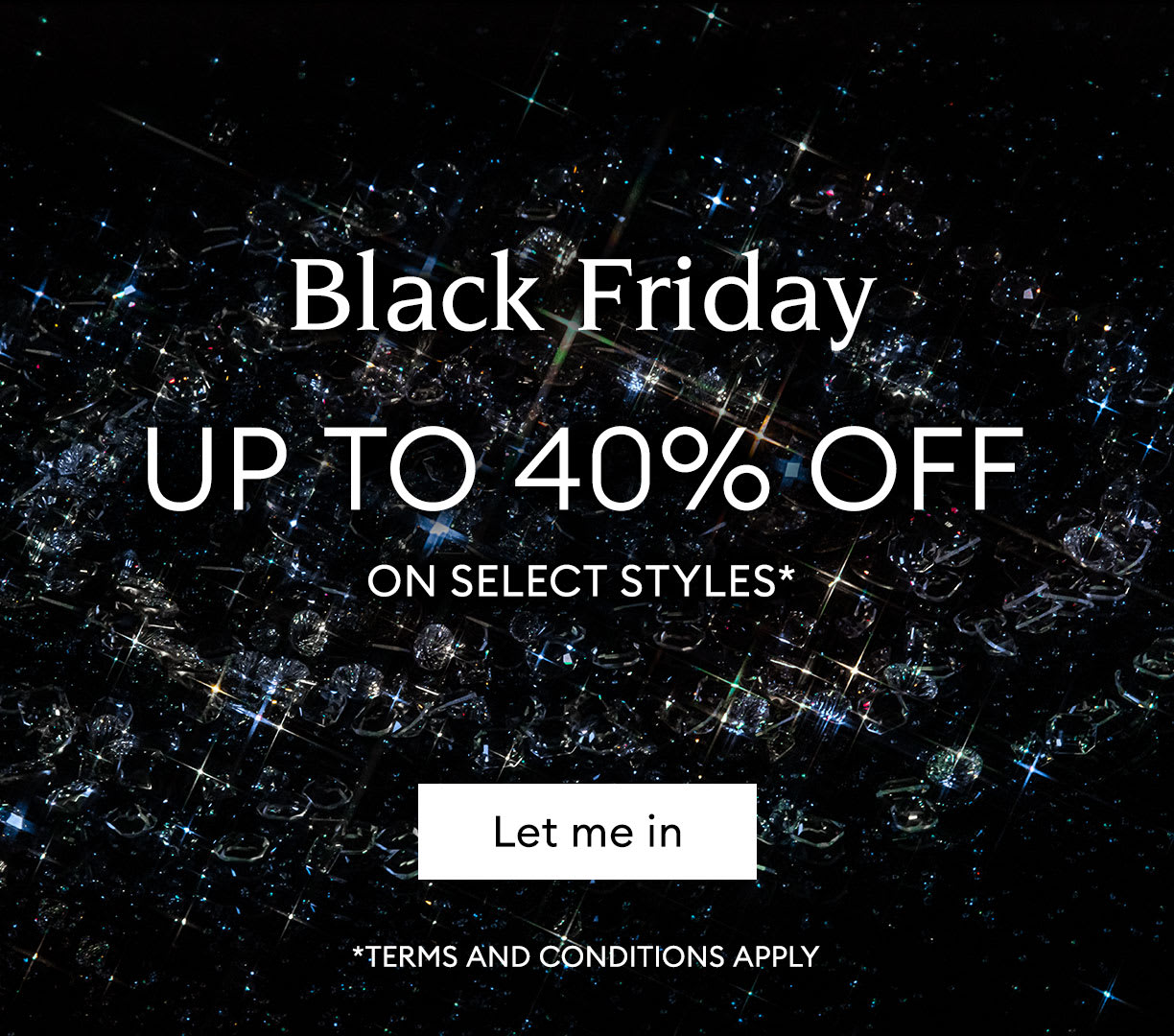Black Friday up to 40% off on selected styles*